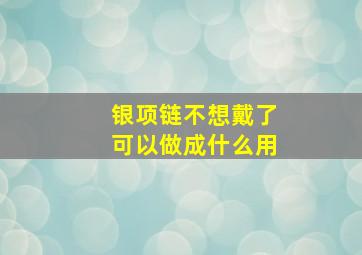 银项链不想戴了可以做成什么用