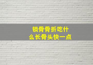 锁骨骨折吃什么长骨头快一点