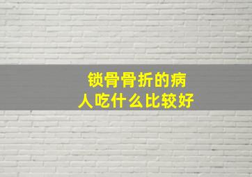 锁骨骨折的病人吃什么比较好