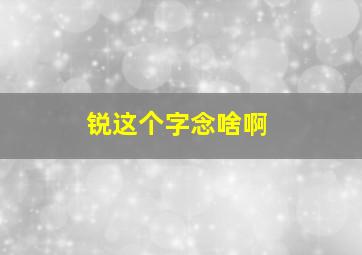 锐这个字念啥啊