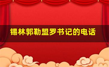 锡林郭勒盟罗书记的电话