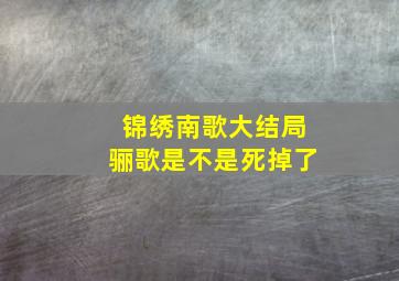 锦绣南歌大结局骊歌是不是死掉了