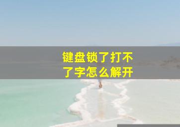 键盘锁了打不了字怎么解开