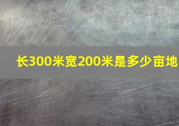 长300米宽200米是多少亩地