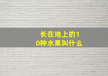 长在地上的10种水果叫什么