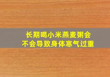 长期喝小米燕麦粥会不会导致身体寒气过重