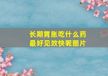 长期胃胀吃什么药最好见效快呢图片