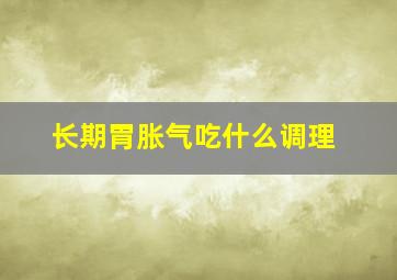 长期胃胀气吃什么调理