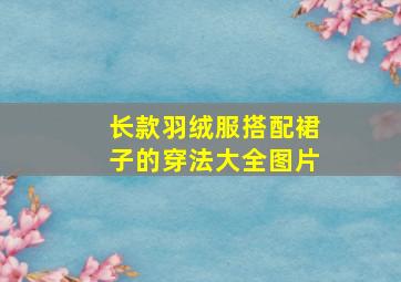 长款羽绒服搭配裙子的穿法大全图片