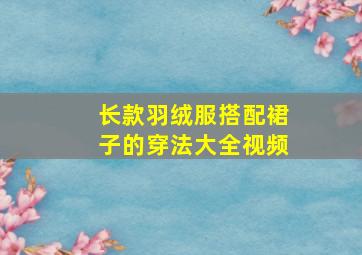 长款羽绒服搭配裙子的穿法大全视频