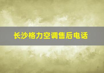 长沙格力空调售后电话