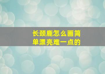 长颈鹿怎么画简单漂亮难一点的