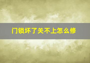 门锁坏了关不上怎么修