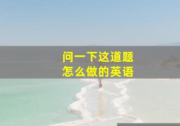 问一下这道题怎么做的英语