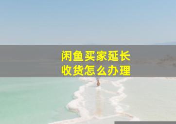 闲鱼买家延长收货怎么办理