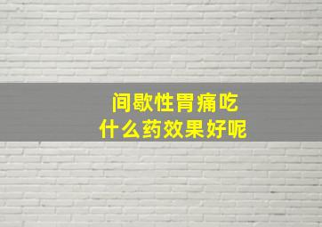 间歇性胃痛吃什么药效果好呢