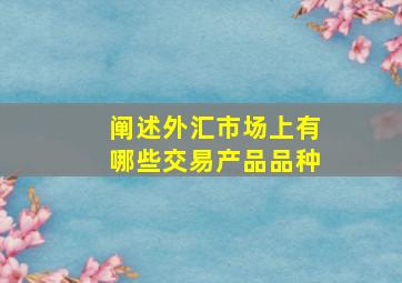 阐述外汇市场上有哪些交易产品品种