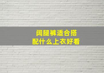 阔腿裤适合搭配什么上衣好看