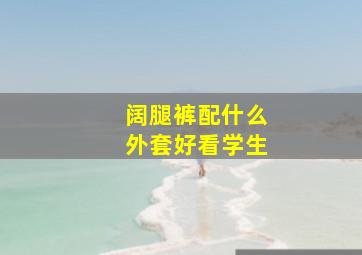 阔腿裤配什么外套好看学生