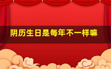 阴历生日是每年不一样嘛