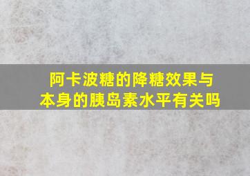 阿卡波糖的降糖效果与本身的胰岛素水平有关吗