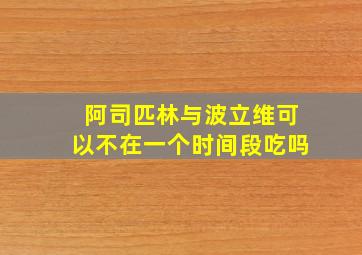 阿司匹林与波立维可以不在一个时间段吃吗