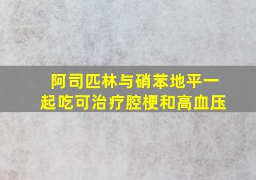 阿司匹林与硝苯地平一起吃可治疗腔梗和高血压