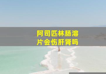 阿司匹林肠溶片会伤肝肾吗