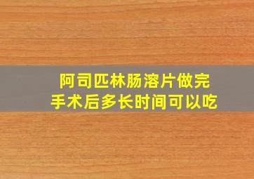 阿司匹林肠溶片做完手术后多长时间可以吃