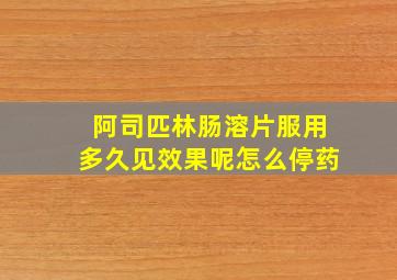 阿司匹林肠溶片服用多久见效果呢怎么停药