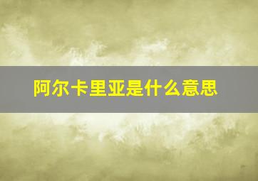 阿尔卡里亚是什么意思