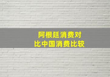 阿根廷消费对比中国消费比较