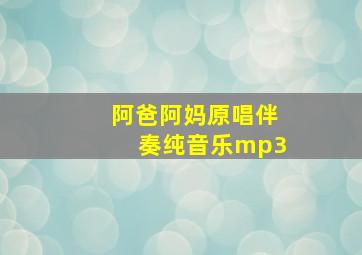 阿爸阿妈原唱伴奏纯音乐mp3