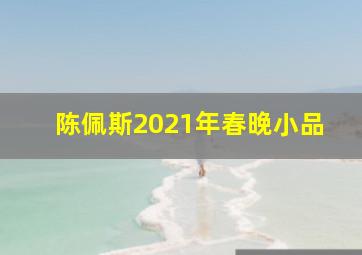 陈佩斯2021年春晚小品