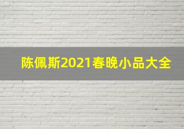 陈佩斯2021春晚小品大全