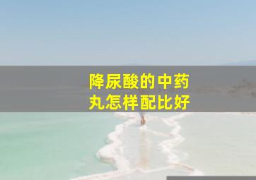 降尿酸的中药丸怎样配比好