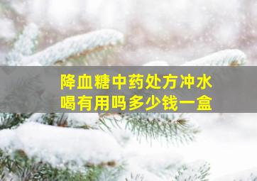 降血糖中药处方冲水喝有用吗多少钱一盒