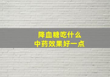 降血糖吃什么中药效果好一点