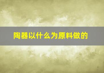 陶器以什么为原料做的