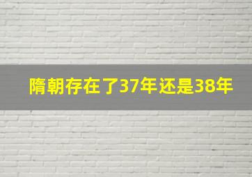 隋朝存在了37年还是38年