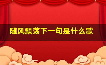 随风飘荡下一句是什么歌