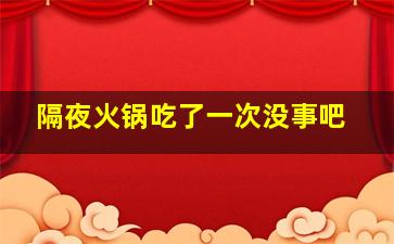 隔夜火锅吃了一次没事吧