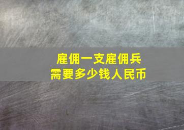 雇佣一支雇佣兵需要多少钱人民币