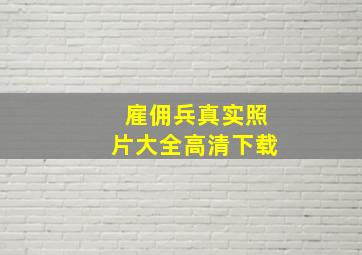 雇佣兵真实照片大全高清下载