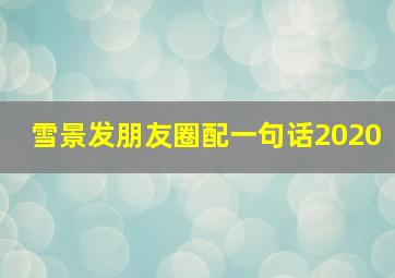 雪景发朋友圈配一句话2020