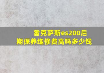 雷克萨斯es200后期保养维修费高吗多少钱