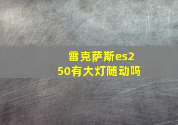 雷克萨斯es250有大灯随动吗