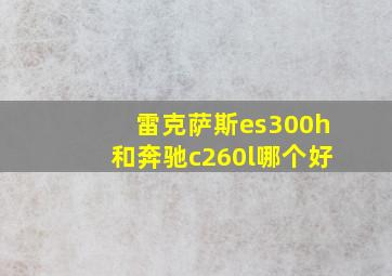 雷克萨斯es300h和奔驰c260l哪个好