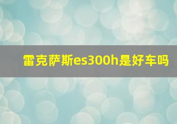 雷克萨斯es300h是好车吗