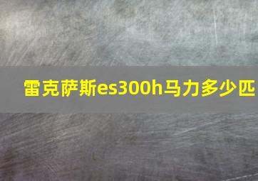 雷克萨斯es300h马力多少匹